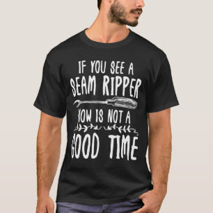 If You See a Seam Ripper Now is Not a Good Time T-Shirt