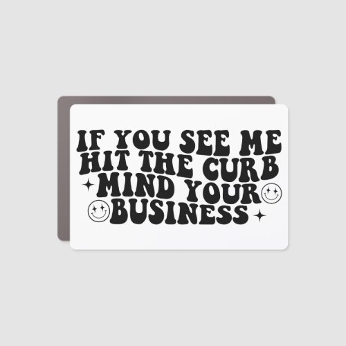 If you see me hit the curb mind your business car magnet