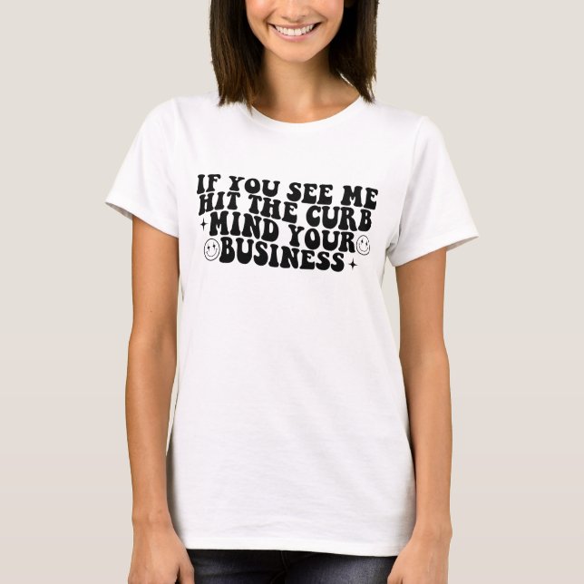 If you see me hit the curb mind your business T-Shirt (Front)