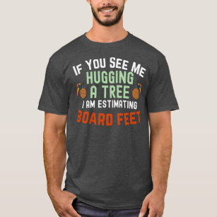 If You See Me Hugging A Tree I Am Estimating Board T-Shirt