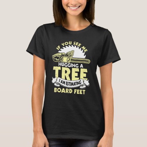 If You See Me Hugging A Tree Logger Woodworking Ca T_Shirt