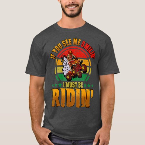 If You See Me Smilin I Must Be Ridin Quad Riding   T_Shirt
