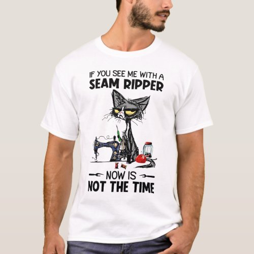 If You See Me With A Seam Ripper Now Is Not The Ti T_Shirt