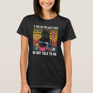 If You See Me With These Do Not Talk To Me Sewing  T-Shirt