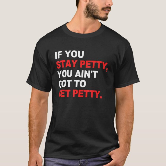 If You Stay Petty You Ain't Got To Get Petty T-Shirt (Front)
