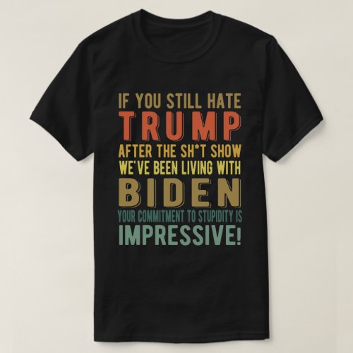 If You Still Hate Trump _ Anti President Joe Biden T_Shirt