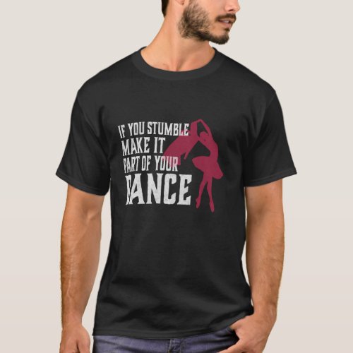 If You Stumble Make It Part Of Your Dance T_Shirt