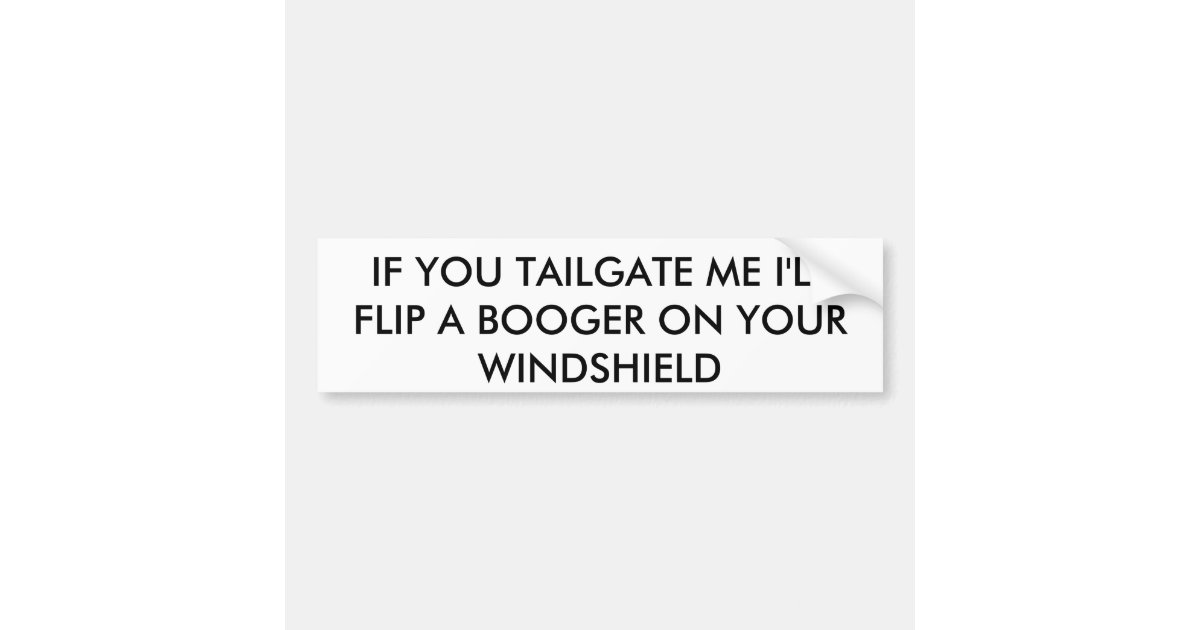 IF YOU TAILGATE ME I'LL FLIP A BOOGER ON YOUR W... BUMPER STICKER Zazzle
