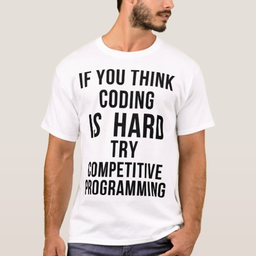 If you think coding is hard try competitive progr T_Shirt