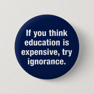 If you think education is expensive, try ignorance button