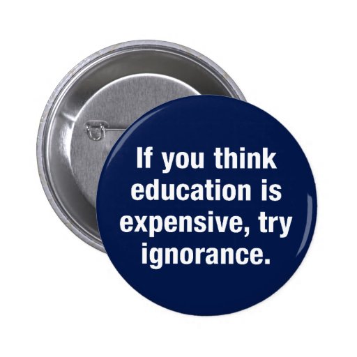 If you think education is expensive, try ignorance button | Zazzle