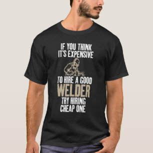 If you think expensive to hire a good Welder try c T-Shirt