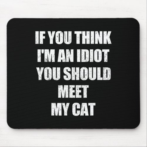 If You Think I39m An Idiot You Should Meet My Cat  Mouse Pad