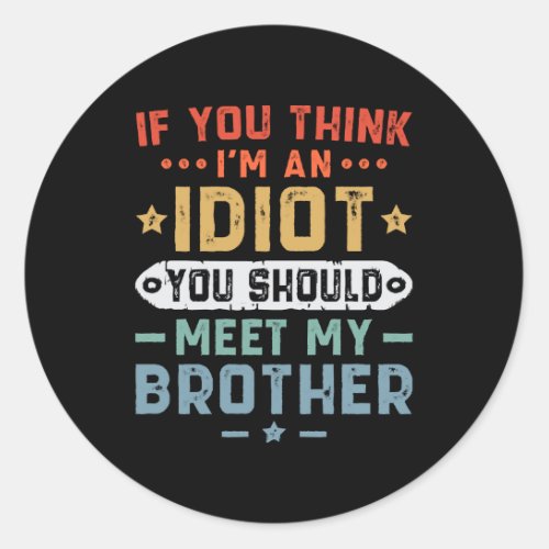 If You Think I m An idiot You Should Meet My Broth Classic Round Sticker