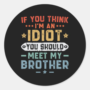 If You Think I m An idiot You Should Meet My Broth Classic Round Sticker