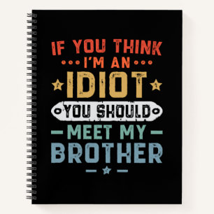If You Think I m An idiot You Should Meet My Broth Notebook