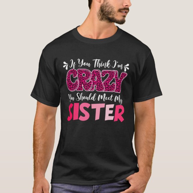 If You Think I m Crazy You Should Meet My Sister   T-Shirt (Front)