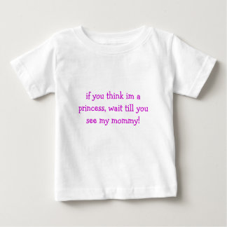 if you think im a princess, wait till you see m... baby T-Shirt