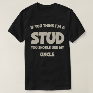 If You Think I'm A Stud You Should See My Uncle T-Shirt