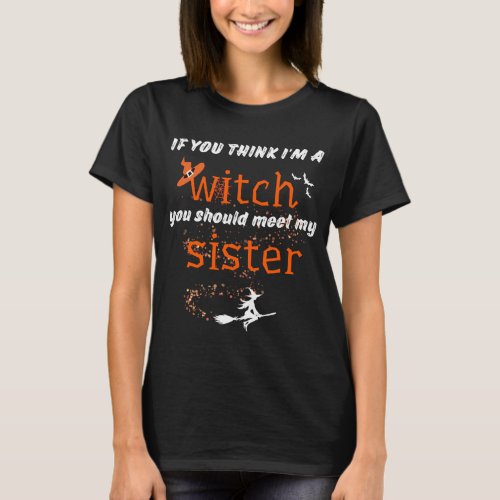 If You Think Im A Witch You Should Meet My Sister T_Shirt