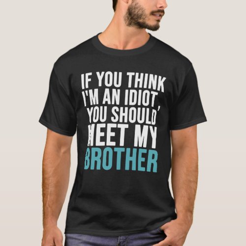 If you think Im an idiot you should meet  brother T_Shirt