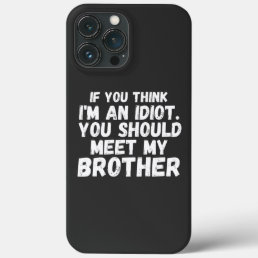 If You Think I&#39;m an idiot You should Meet my broth iPhone 13 Pro Max Case