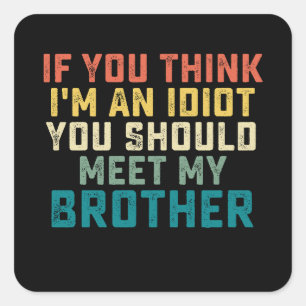 If You Think I'm An Idiot You Should Meet My Broth Square Sticker