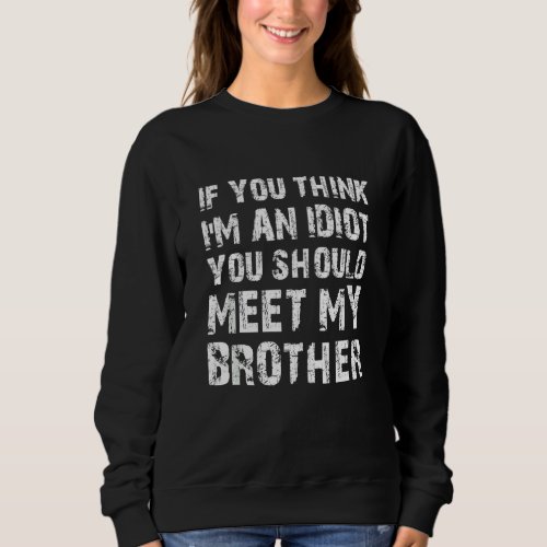 If You Think Im An Idiot You Should Meet My Broth Sweatshirt