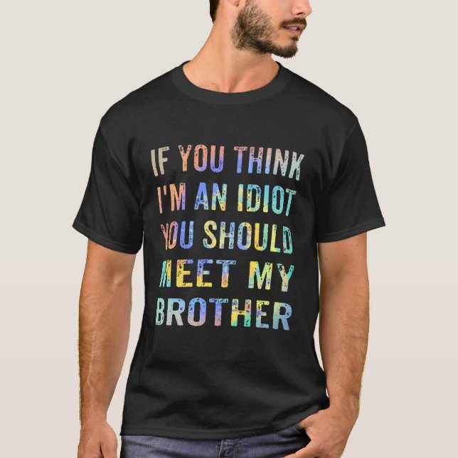 If You Think I'M An Idiot You Should Meet My Broth T-Shirt (Front)