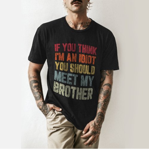 If You Think Im An Idiot You Should Meet My Broth T_Shirt