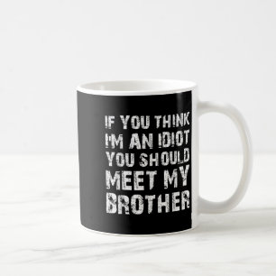 If You Think Im An Idiot You Should Meet My Brothe Coffee Mug