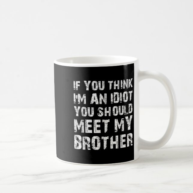 If You Think Im An Idiot You Should Meet My Brothe Coffee Mug (Right)