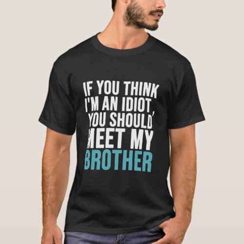 If you think Im an idiot you should meet my brothe T_Shirt
