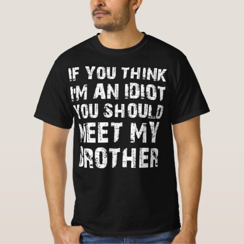 If You Think Im An Idiot You Should Meet My Brothe T_Shirt