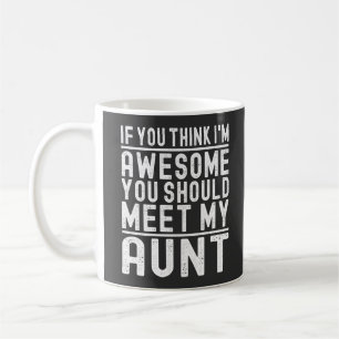 If You Think I'm Awesome You Should Meet My Aunt Coffee Mug