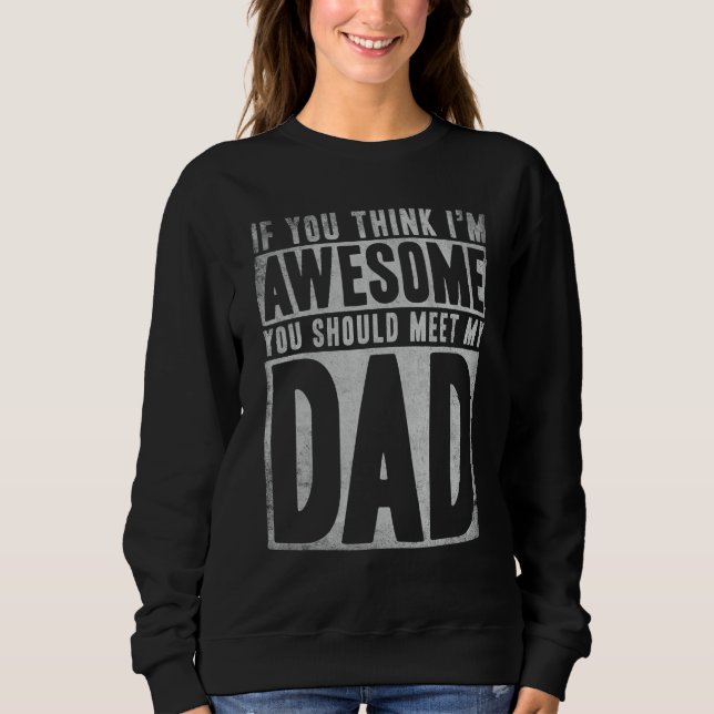 If You Think I'm Awesome You Should Meet My Dad  Q Sweatshirt (Front)