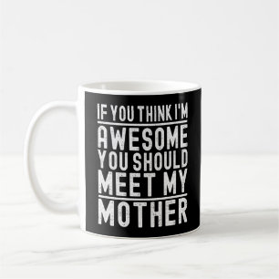 If You Think I'm Awesome You Should Meet My Mother Coffee Mug