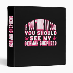 If You Think I'm Cool, See My German Shepherd 3 Ring Binder
