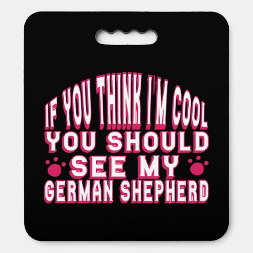 If You Think Im Cool See My German Shepherd    Seat Cushion