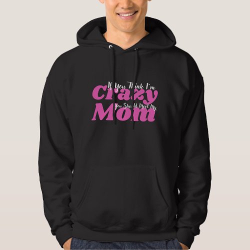  If You Think Im Crazy You Should Meet My Mom Hoodie