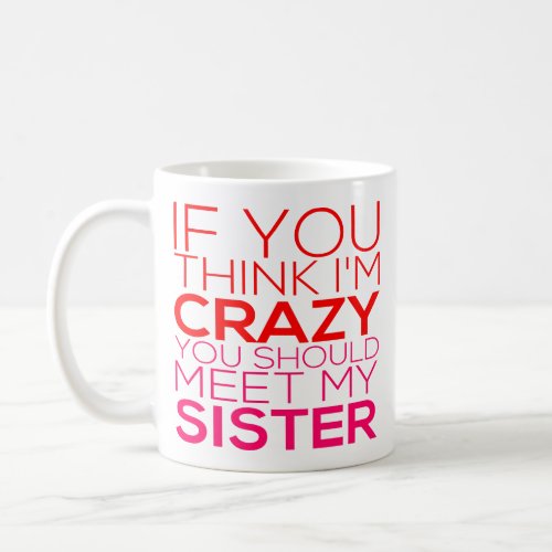 If You Think Im Crazy You Should Meet My Sister Coffee Mug