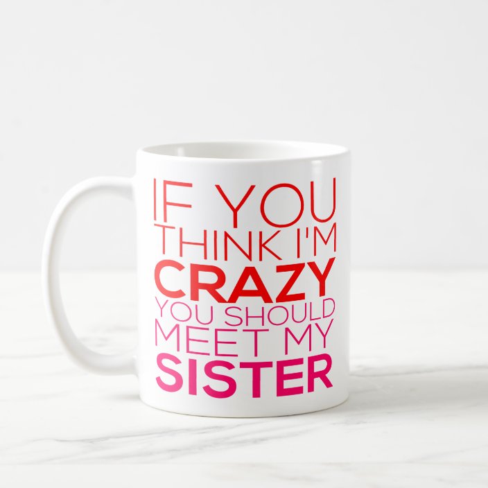 If You Think I M Crazy You Should Meet My Sister Coffee Mug Zazzle Com