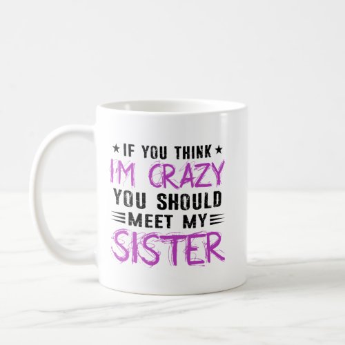 If You Think Im Crazy You Should Meet My Sister Coffee Mug
