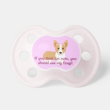 If You Think I'm Cute Corgi Dog Baby Pacifier by totallypainted at Zazzle