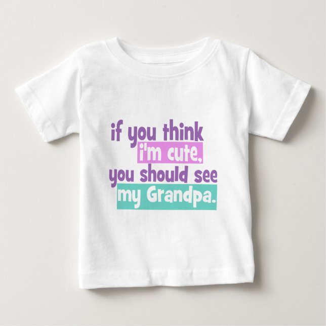 If you think Im Cute - Grandpa Baby T-Shirt (Front)