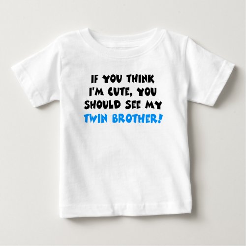 If you think Im cute should see my twin brother Baby T_Shirt