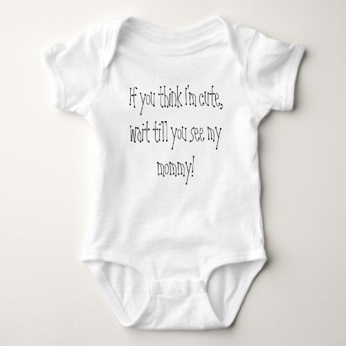 If you think Im cute wait till you see my mommy Baby Bodysuit