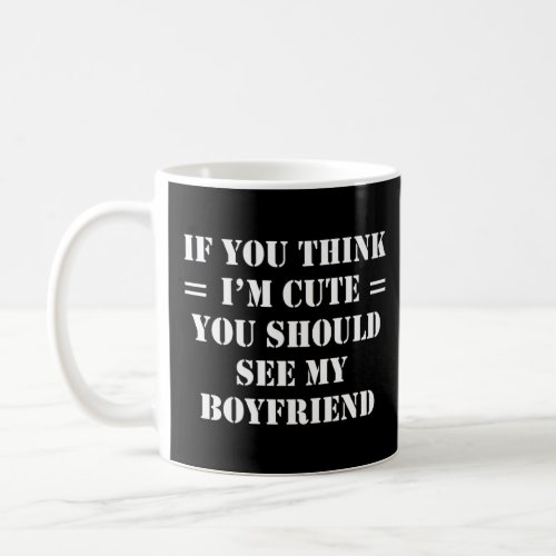 If You Think Im Cute You Should See My Boyfriend  Coffee Mug
