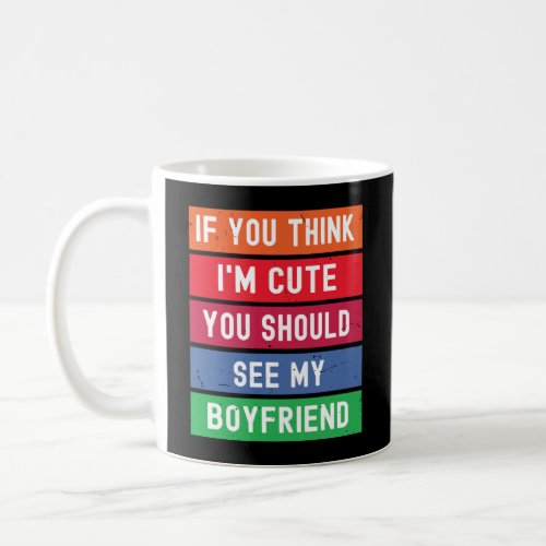 If You Think Im Cute You Should See My Boyfriend Coffee Mug