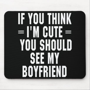 If You Think I'm Cute You Should See My Boyfriend Mouse Pad